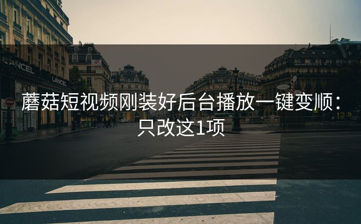 蘑菇短视频刚装好后台播放一键变顺：只改这1项