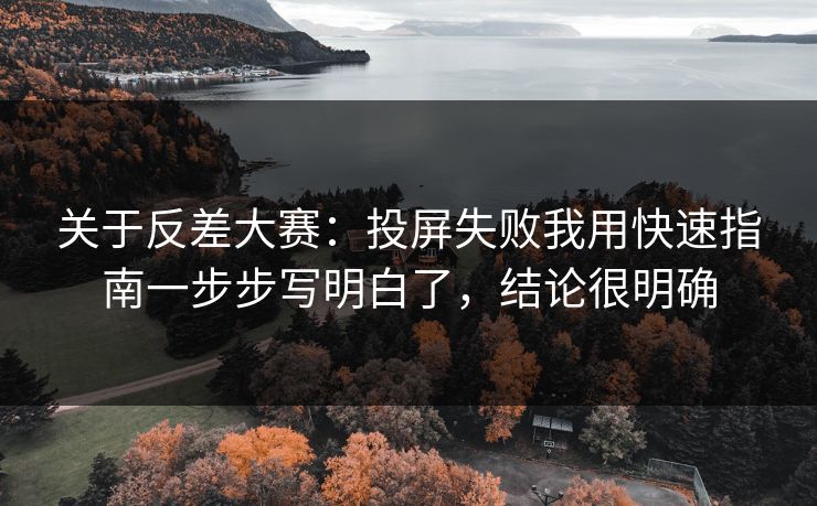 关于反差大赛：投屏失败我用快速指南一步步写明白了，结论很明确