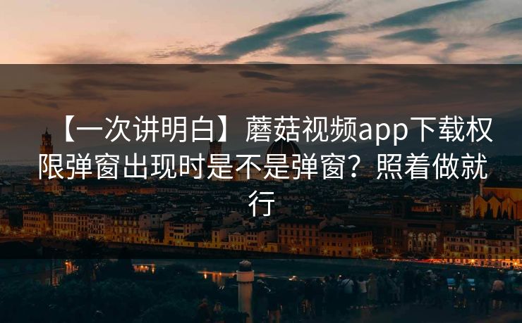 【一次讲明白】蘑菇视频app下载权限弹窗出现时是不是弹窗？照着做就行