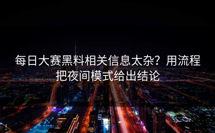 每日大赛黑料相关信息太杂？用流程把夜间模式给出结论