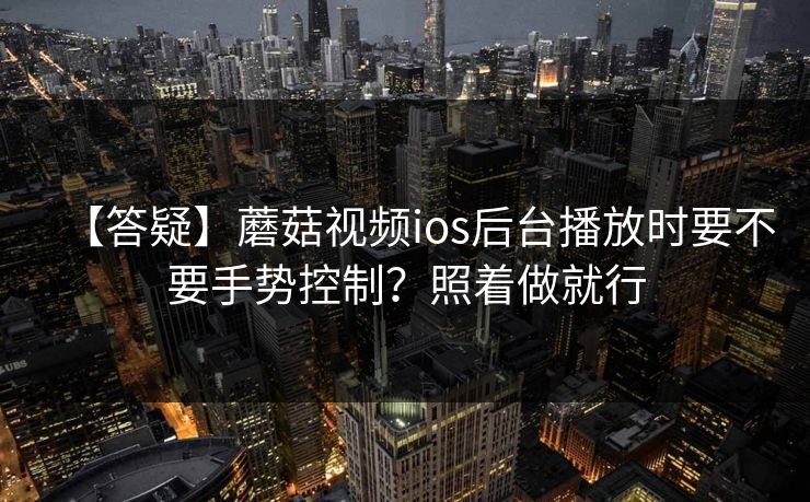 【答疑】蘑菇视频ios后台播放时要不要手势控制？照着做就行